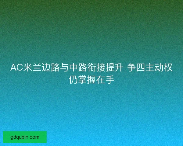 AC米兰边路与中路衔接提升 争四主动权仍掌握在手