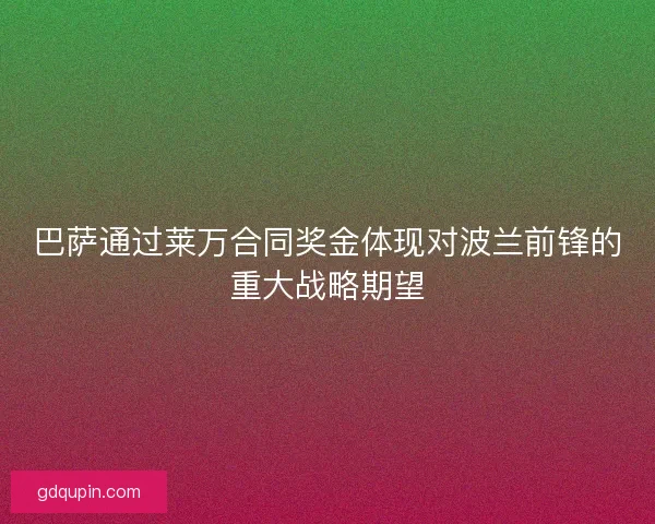 巴萨通过莱万合同奖金体现对波兰前锋的重大战略期望